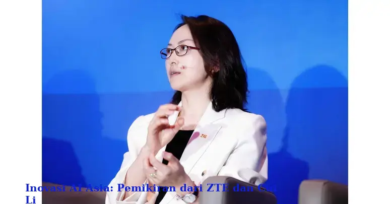 Inovasi AI Asia: Pemikiran dari ZTE dan Cui Li