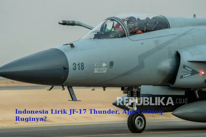 Indonesia Lirik JF-17 Thunder, Apa Untung Ruginya?