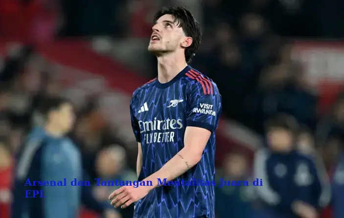 Arsenal dan Tantangan Mentalitas Juara di EPL
