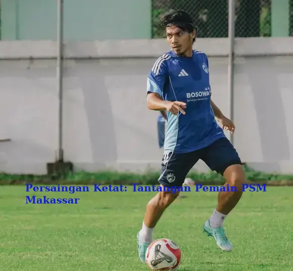 Persaingan Ketat: Tantangan Pemain PSM Makassar