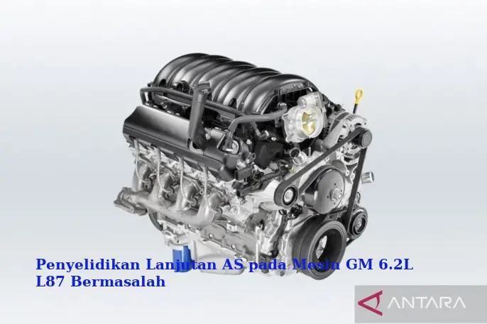 Penyelidikan Lanjutan AS pada Mesin GM 6.2L L87 Bermasalah