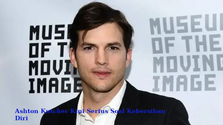 Ashton Kutcher Kini Serius Soal Kebersihan Diri